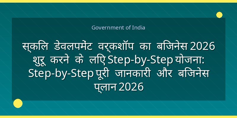 स्किल डेवलपमेंट वर्कशॉप का बिजनेस 2026 शुरू करने के लिए Step-by-Step योजना: Step-by-Step पूरी जानकारी और बिजनेस प्लान 2026