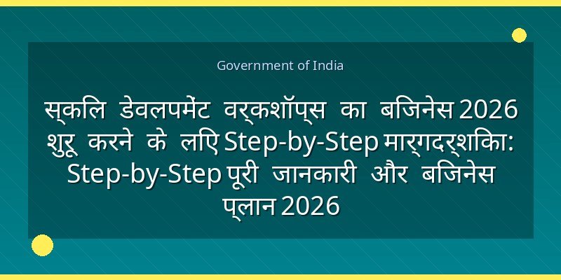 स्किल डेवलपमेंट वर्कशॉप्स का बिजनेस 2026 शुरू करने के लिए Step-by-Step मार्गदर्शिका: Step-by-Step पूरी जानकारी और बिजनेस प्लान 2026