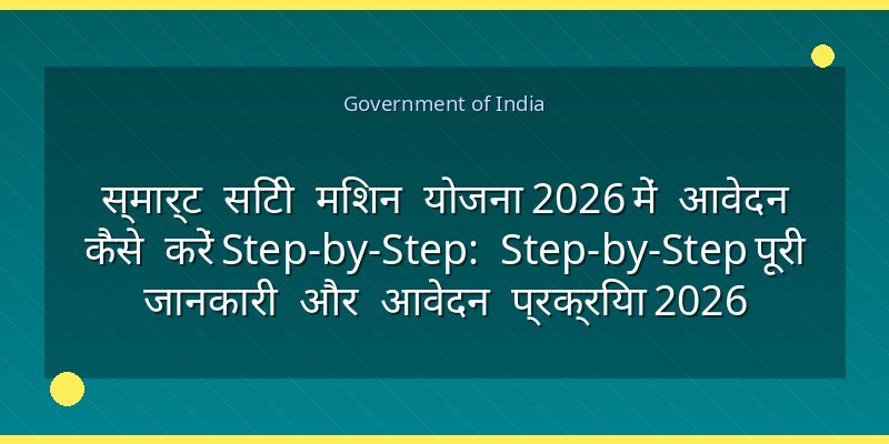 स्मार्ट सिटी मिशन योजना 2026 में आवेदन कैसे करें Step-by-Step: Step-by-Step पूरी जानकारी और आवेदन प्रक्रिया 2026