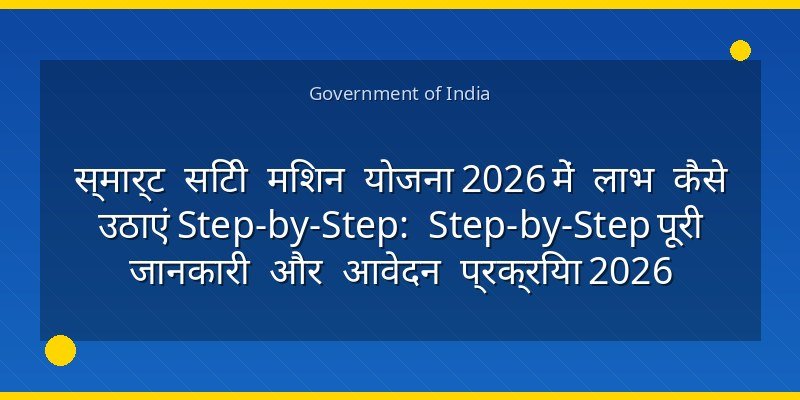स्मार्ट सिटी मिशन योजना 2026 में लाभ कैसे उठाएं Step-by-Step: Step-by-Step पूरी जानकारी और आवेदन प्रक्रिया 2026