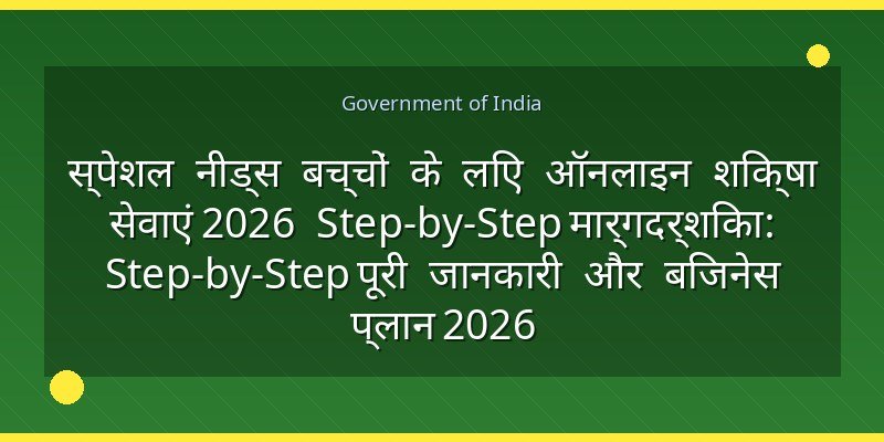 स्पेशल नीड्स बच्चों के लिए ऑनलाइन शिक्षा सेवाएं 2026 Step-by-Step मार्गदर्शिका: Step-by-Step पूरी जानकारी और बिजनेस प्लान 2026
