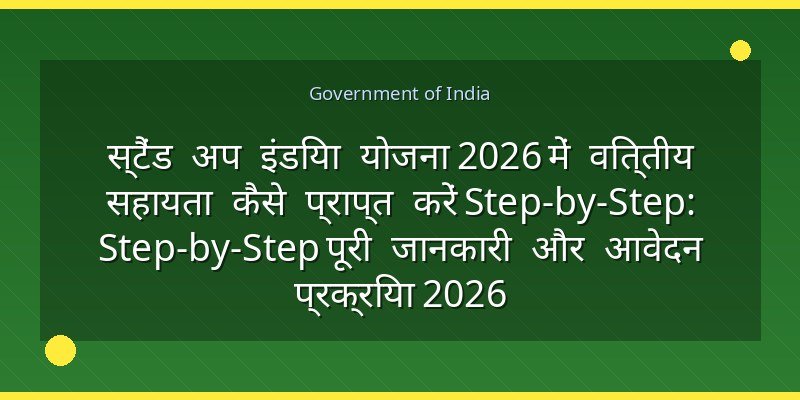 स्टैंड अप इंडिया योजना 2026 में वित्तीय सहायता कैसे प्राप्त करें Step-by-Step: Step-by-Step पूरी जानकारी और आवेदन प्रक्रिया 2026