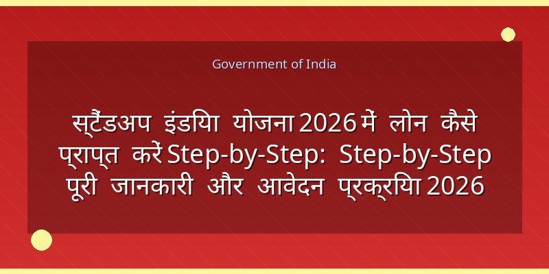 स्टैंडअप इंडिया योजना 2026 में लोन कैसे प्राप्त करें Step-by-Step: Step-by-Step पूरी जानकारी और आवेदन प्रक्रिया 2026