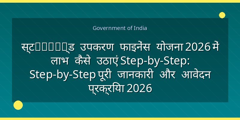 स्टandır्ड उपकरण फाइनेंस योजना 2026 में लाभ कैसे उठाएं Step-by-Step: Step-by-Step पूरी जानकारी और आवेदन प्रक्रिया 2026