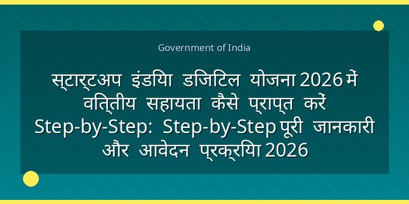 स्टार्टअप इंडिया डिजिटल योजना 2026 में वित्तीय सहायता कैसे प्राप्त करें Step-by-Step: Step-by-Step पूरी जानकारी और आवेदन प्रक्रिया 2026