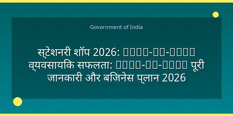 स्टेशनरी शॉप 2026: Step-by-Step व्यवसायिक सफलता: Step-by-Step पूरी जानकारी और बिजनेस प्लान 2026