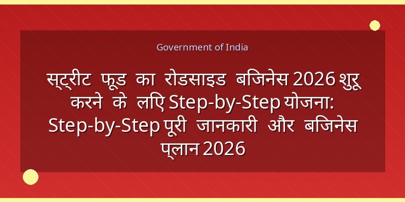 स्ट्रीट फूड का रोडसाइड बिजनेस 2026 शुरू करने के लिए Step-by-Step योजना: Step-by-Step पूरी जानकारी और बिजनेस प्लान 2026