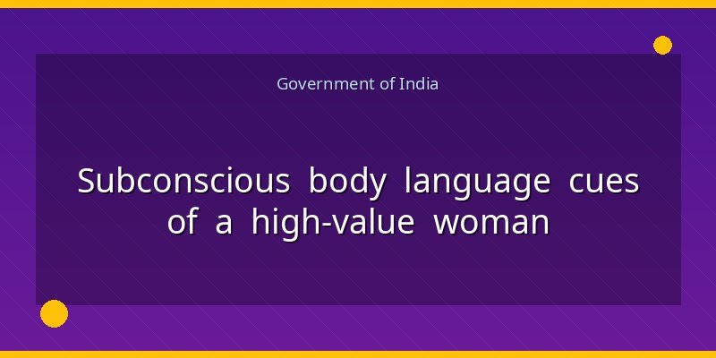 Subconscious body language cues of a high-value woman