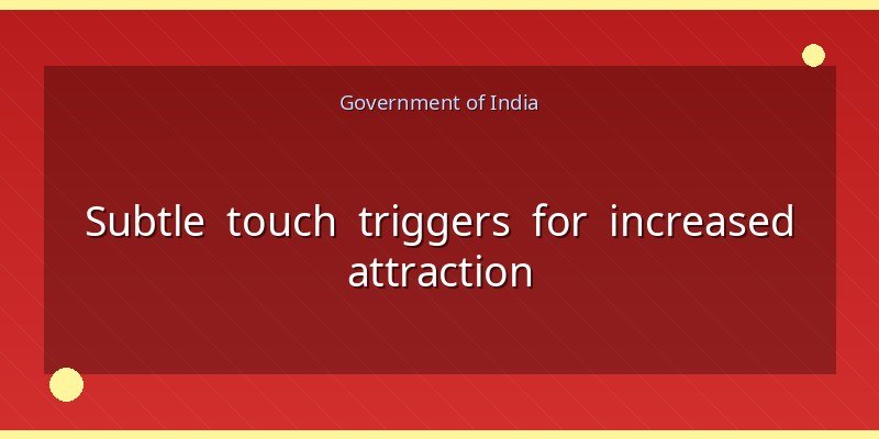 Subtle touch triggers for increased attraction