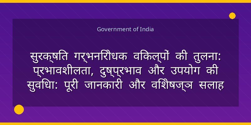 सुरक्षित गर्भनिरोधक विकल्पों की तुलना: प्रभावशीलता, दुष्प्रभाव और उपयोग की सुविधा: पूरी जानकारी और विशेषज्ञ सलाह