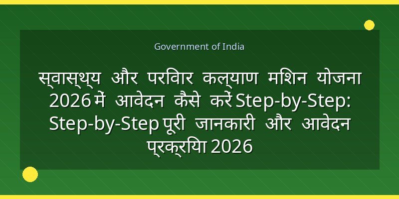 स्वास्थ्य और परिवार कल्याण मिशन योजना 2026 में आवेदन कैसे करें Step-by-Step: Step-by-Step पूरी जानकारी और आवेदन प्रक्रिया 2026