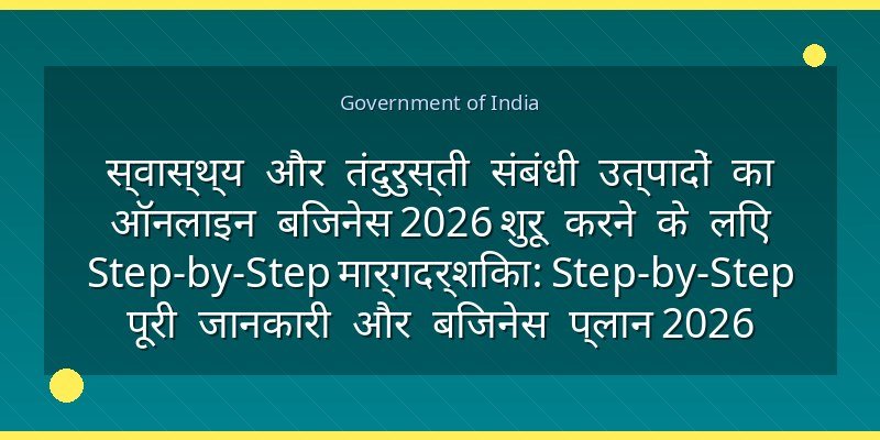 स्वास्थ्य और तंदुरुस्ती संबंधी उत्पादों का ऑनलाइन बिजनेस 2026 शुरू करने के लिए Step-by-Step मार्गदर्शिका: Step-by-Step पूरी जानकारी और बिजनेस प्लान 2026