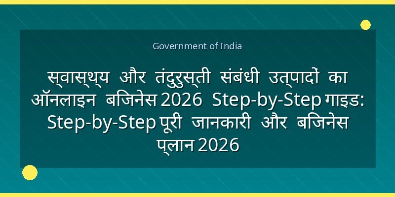 स्वास्थ्य और तंदुरुस्ती संबंधी उत्पादों का ऑनलाइन बिजनेस 2026 Step-by-Step गाइड: Step-by-Step पूरी जानकारी और बिजनेस प्लान 2026
