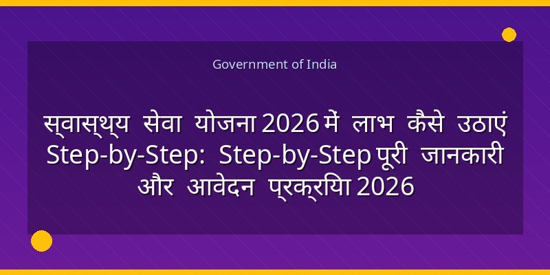 स्वास्थ्य सेवा योजना 2026 में लाभ कैसे उठाएं Step-by-Step: Step-by-Step पूरी जानकारी और आवेदन प्रक्रिया 2026