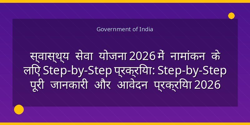 स्वास्थ्य सेवा योजना 2026 में नामांकन के लिए Step-by-Step प्रक्रिया: Step-by-Step पूरी जानकारी और आवेदन प्रक्रिया 2026