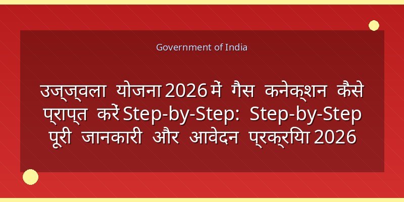 उज्ज्वला योजना 2026 में गैस कनेक्शन कैसे प्राप्त करें Step-by-Step: Step-by-Step पूरी जानकारी और आवेदन प्रक्रिया 2026