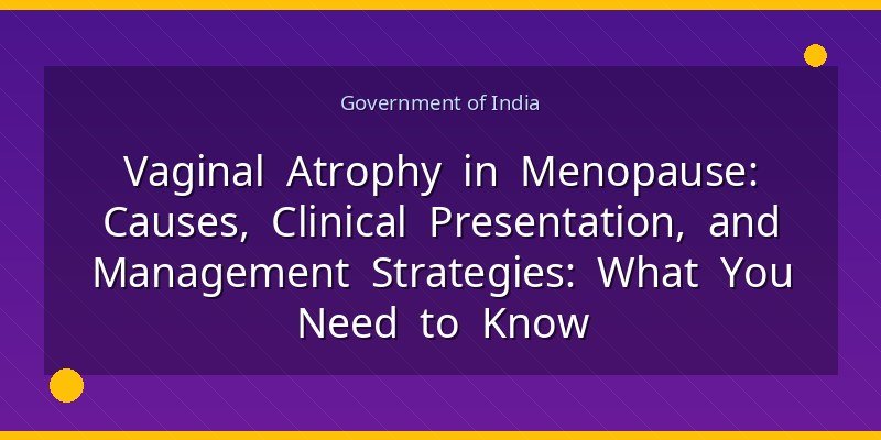Vaginal Atrophy in Menopause: Causes, Clinical Presentation, and Management Strategies: What You Need to Know