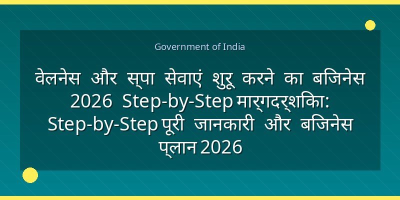 वेलनेस और स्पा सेवाएं शुरू करने का बिजनेस 2026 Step-by-Step मार्गदर्शिका: Step-by-Step पूरी जानकारी और बिजनेस प्लान 2026
