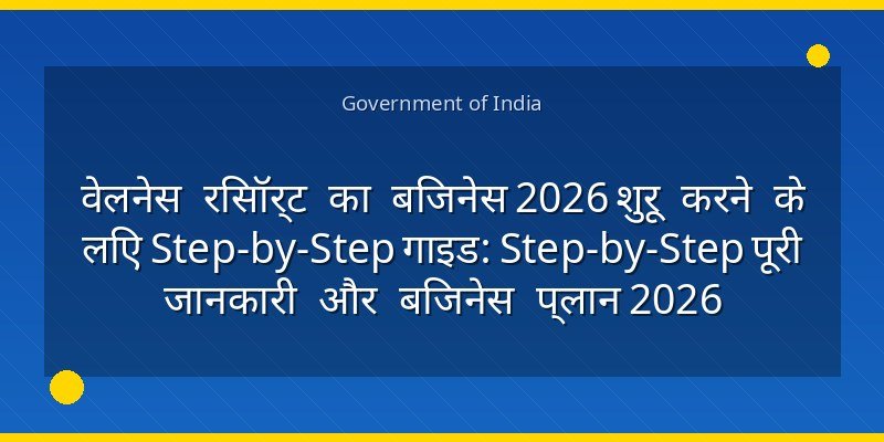 वेलनेस रिसॉर्ट का बिजनेस 2026 शुरू करने के लिए Step-by-Step गाइड: Step-by-Step पूरी जानकारी और बिजनेस प्लान 2026