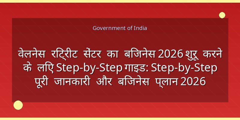 वेलनेस रिट्रीट सेंटर का बिजनेस 2026 शुरू करने के लिए Step-by-Step गाइड: Step-by-Step पूरी जानकारी और बिजनेस प्लान 2026