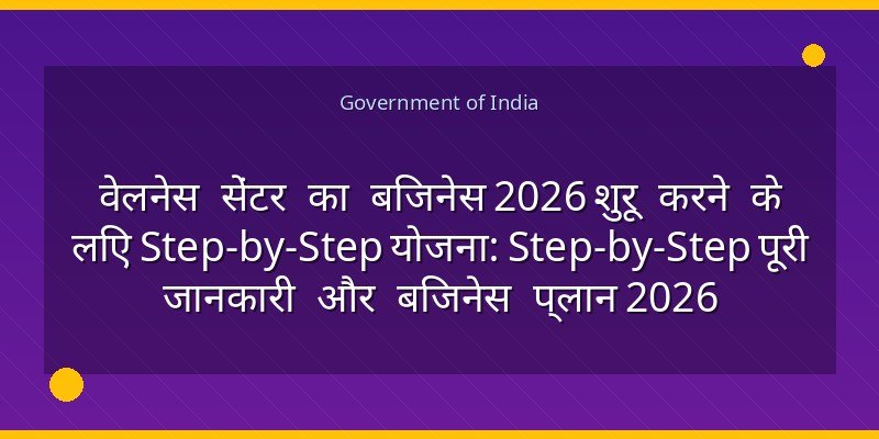 वेलनेस सेंटर का बिजनेस 2026 शुरू करने के लिए Step-by-Step योजना: Step-by-Step पूरी जानकारी और बिजनेस प्लान 2026