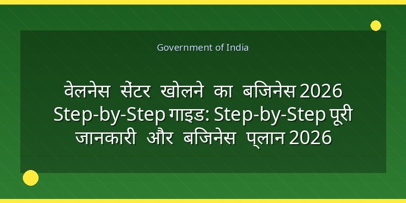 वेलनेस सेंटर खोलने का बिजनेस 2026 Step-by-Step गाइड: Step-by-Step पूरी जानकारी और बिजनेस प्लान 2026