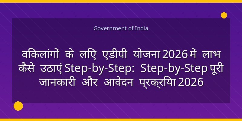 विकलांगों के लिए एडीपी योजना 2026 में लाभ कैसे उठाएं Step-by-Step: Step-by-Step पूरी जानकारी और आवेदन प्रक्रिया 2026