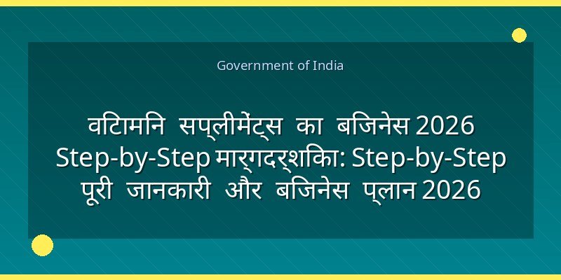 विटामिन सप्लीमेंट्स का बिजनेस 2026 Step-by-Step मार्गदर्शिका: Step-by-Step पूरी जानकारी और बिजनेस प्लान 2026