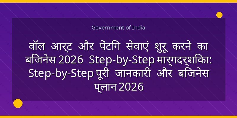 वॉल आर्ट और पेंटिंग सेवाएं शुरू करने का बिजनेस 2026 Step-by-Step मार्गदर्शिका: Step-by-Step पूरी जानकारी और बिजनेस प्लान 2026