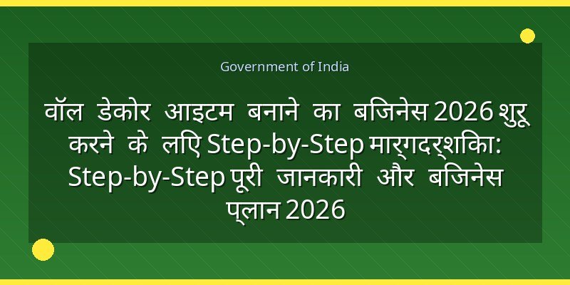 वॉल डेकोर आइटम बनाने का बिजनेस 2026 शुरू करने के लिए Step-by-Step मार्गदर्शिका: Step-by-Step पूरी जानकारी और बिजनेस प्लान 2026
