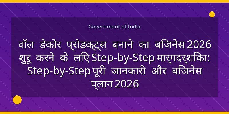 वॉल डेकोर प्रोडक्ट्स बनाने का बिजनेस 2026 शुरू करने के लिए Step-by-Step मार्गदर्शिका: Step-by-Step पूरी जानकारी और बिजनेस प्लान 2026