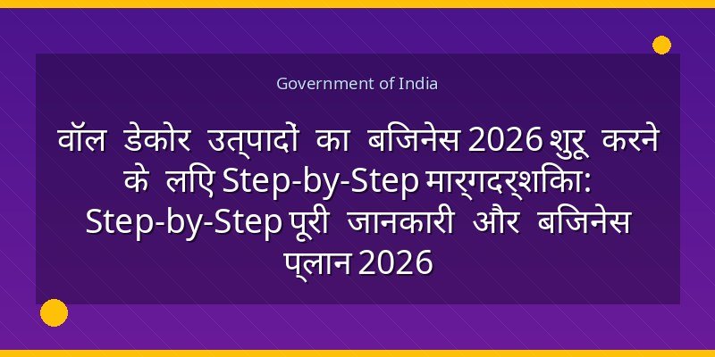 वॉल डेकोर उत्पादों का बिजनेस 2026 शुरू करने के लिए Step-by-Step मार्गदर्शिका: Step-by-Step पूरी जानकारी और बिजनेस प्लान 2026
