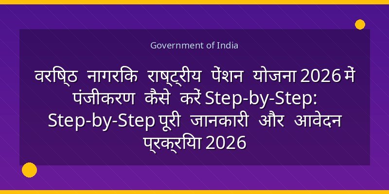 वरिष्ठ नागरिक राष्ट्रीय पेंशन योजना 2026 में पंजीकरण कैसे करें Step-by-Step: Step-by-Step पूरी जानकारी और आवेदन प्रक्रिया 2026