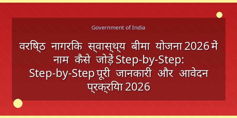 वरिष्ठ नागरिक स्वास्थ्य बीमा योजना 2026 में नाम कैसे जोड़ें Step-by-Step: Step-by-Step पूरी जानकारी और आवेदन प्रक्रिया 2026
