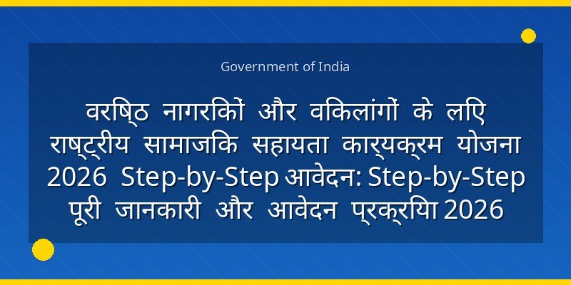 वरिष्ठ नागरिकों और विकलांगों के लिए राष्ट्रीय सामाजिक सहायता कार्यक्रम योजना 2026 Step-by-Step आवेदन: Step-by-Step पूरी जानकारी और आवेदन प्रक्रिया 2026