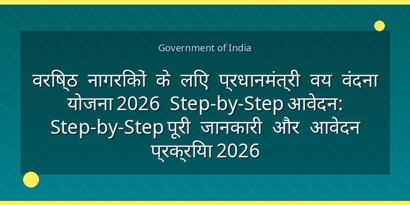वरिष्ठ नागरिकों के लिए प्रधानमंत्री वय वंदना योजना 2026 Step-by-Step आवेदन: Step-by-Step पूरी जानकारी और आवेदन प्रक्रिया 2026