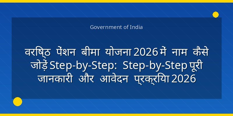 वरिष्ठ पेंशन बीमा योजना 2026 में नाम कैसे जोड़ें Step-by-Step: Step-by-Step पूरी जानकारी और आवेदन प्रक्रिया 2026