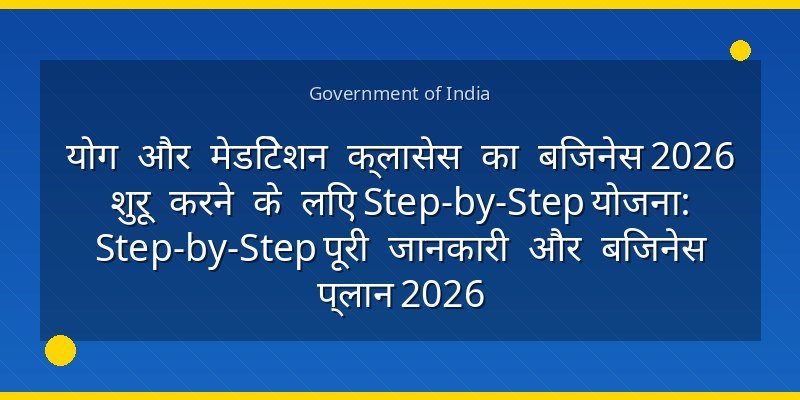 योग और मेडिटेशन क्लासेस का बिजनेस 2026 शुरू करने के लिए Step-by-Step योजना: Step-by-Step पूरी जानकारी और बिजनेस प्लान 2026