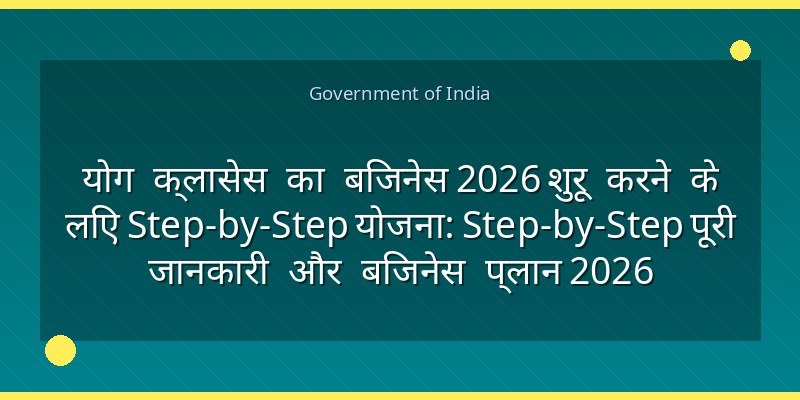 योग क्लासेस का बिजनेस 2026 शुरू करने के लिए Step-by-Step योजना: Step-by-Step पूरी जानकारी और बिजनेस प्लान 2026